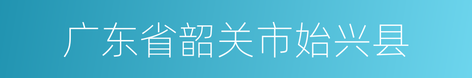 广东省韶关市始兴县的同义词