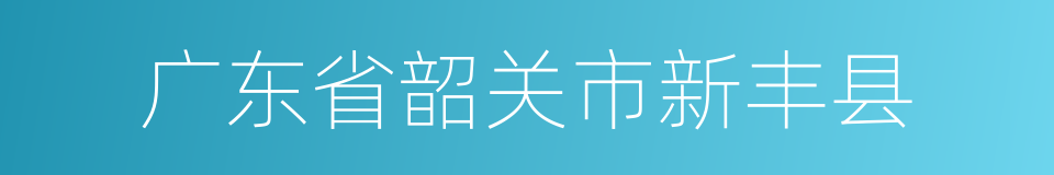 广东省韶关市新丰县的同义词