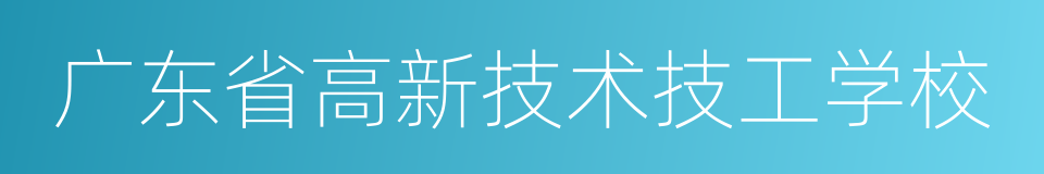 广东省高新技术技工学校的同义词