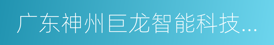 广东神州巨龙智能科技有限公司的同义词