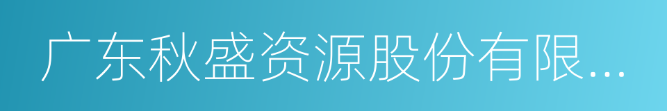 广东秋盛资源股份有限公司的同义词