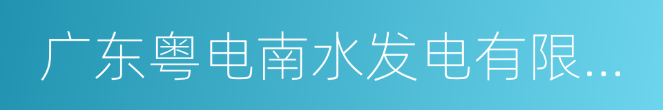 广东粤电南水发电有限责任公司的同义词