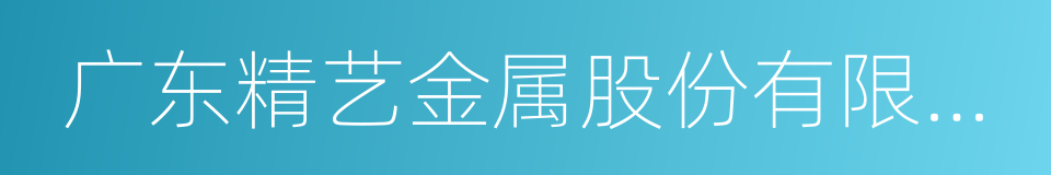 广东精艺金属股份有限公司的同义词