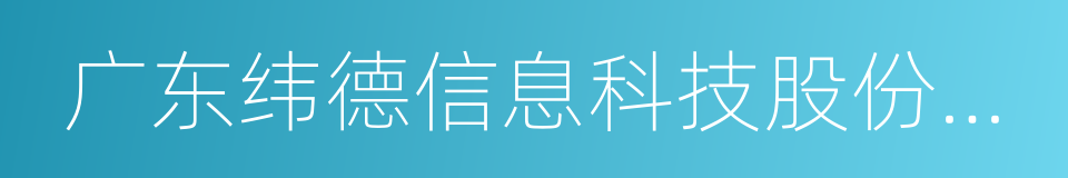 广东纬德信息科技股份有限公司的同义词
