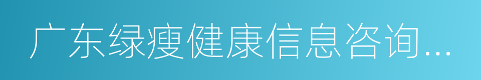 广东绿瘦健康信息咨询有限公司的同义词