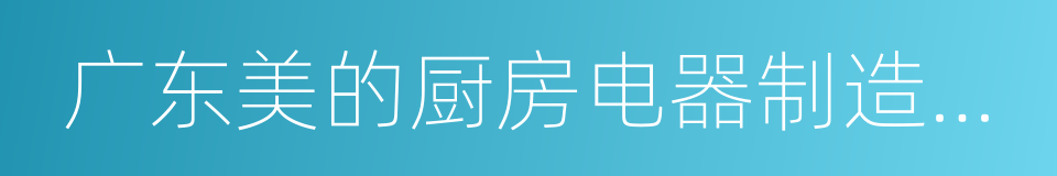 广东美的厨房电器制造有限公司的同义词