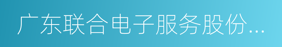 广东联合电子服务股份有限公司的意思