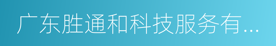 广东胜通和科技服务有限公司的同义词