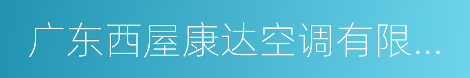 广东西屋康达空调有限公司的同义词