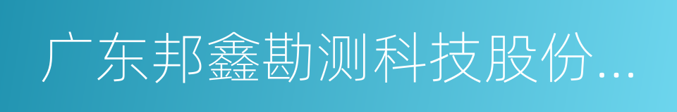 广东邦鑫勘测科技股份有限公司的同义词