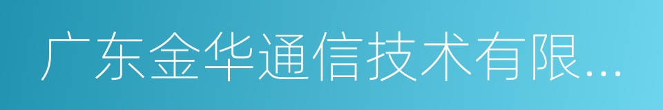 广东金华通信技术有限公司的同义词