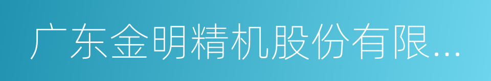 广东金明精机股份有限公司的同义词