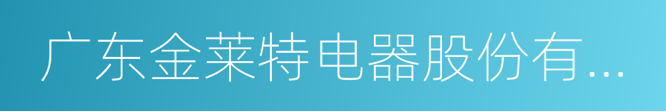 广东金莱特电器股份有限公司的同义词