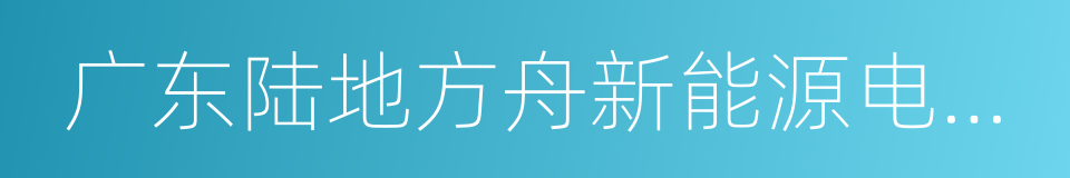 广东陆地方舟新能源电动车辆有限公司的同义词