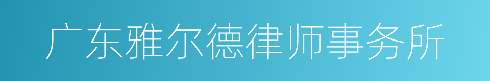 广东雅尔德律师事务所的同义词