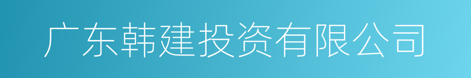 广东韩建投资有限公司的同义词