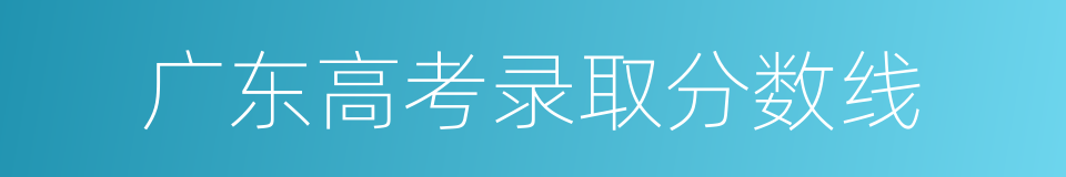 广东高考录取分数线的同义词