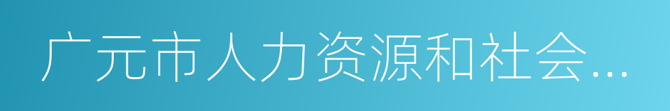 广元市人力资源和社会保障局的同义词