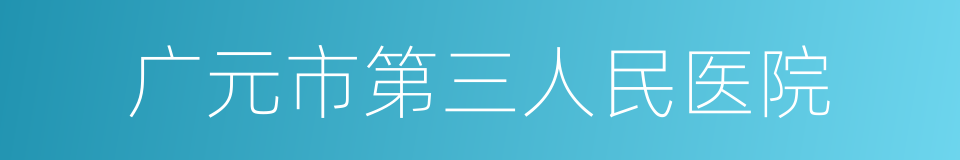 广元市第三人民医院的同义词