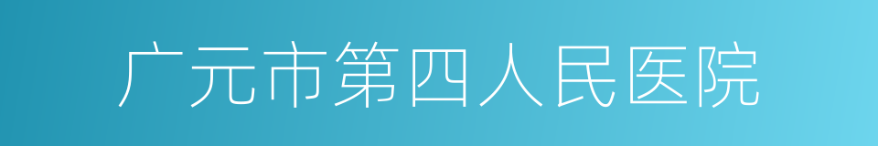 广元市第四人民医院的同义词