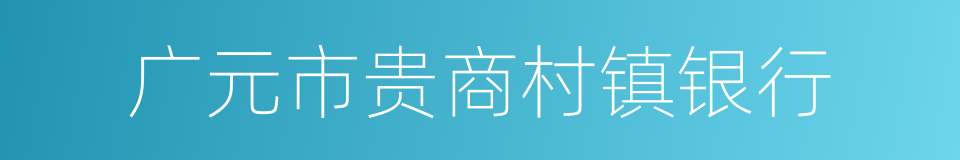 广元市贵商村镇银行的同义词