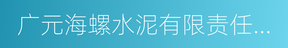 广元海螺水泥有限责任公司的同义词