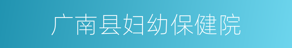 广南县妇幼保健院的同义词