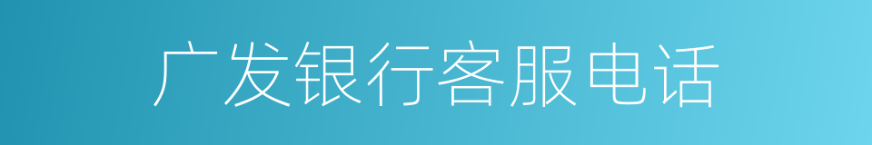 广发银行客服电话的同义词
