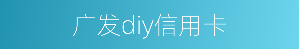 广发diy信用卡的同义词