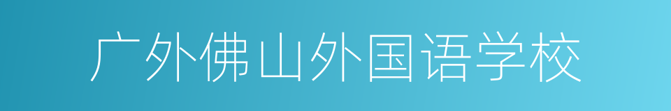 广外佛山外国语学校的同义词