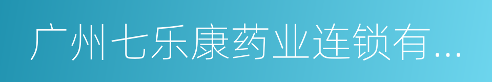 广州七乐康药业连锁有限公司的同义词