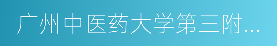 广州中医药大学第三附属医院的意思