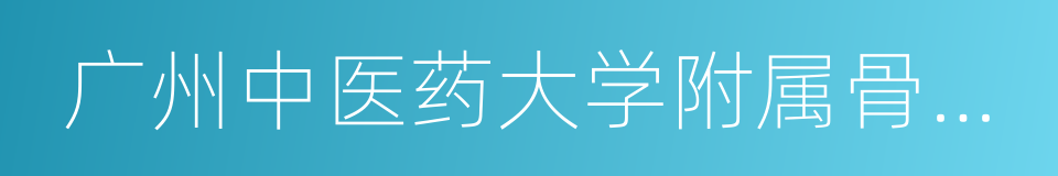 广州中医药大学附属骨伤科医院的同义词