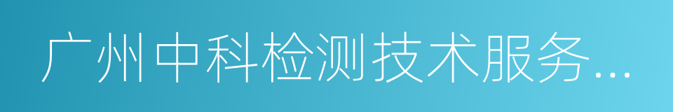 广州中科检测技术服务有限公司的意思