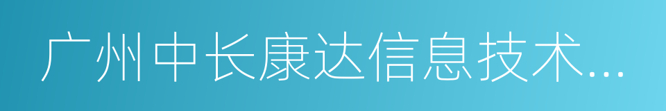 广州中长康达信息技术有限公司的同义词
