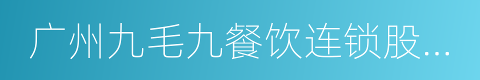 广州九毛九餐饮连锁股份有限公司的同义词