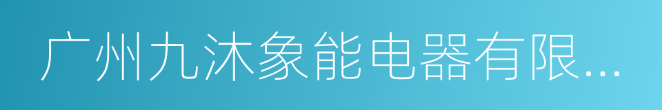 广州九沐象能电器有限公司的同义词