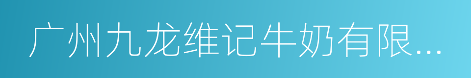 广州九龙维记牛奶有限公司的同义词