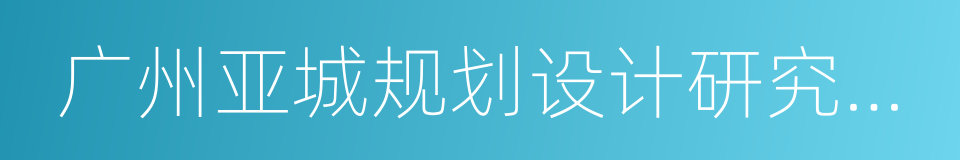 广州亚城规划设计研究院有限公司的同义词