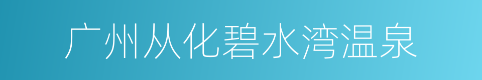 广州从化碧水湾温泉的同义词