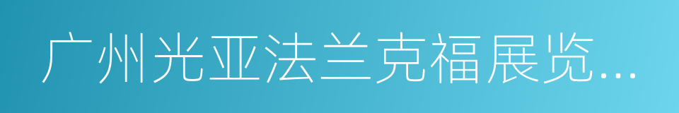 广州光亚法兰克福展览有限公司的同义词