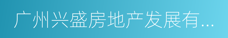 广州兴盛房地产发展有限公司的同义词