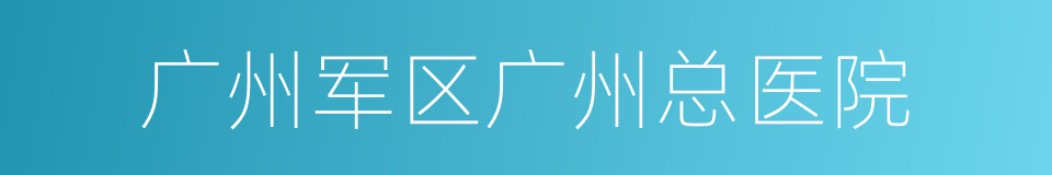 广州军区广州总医院的同义词