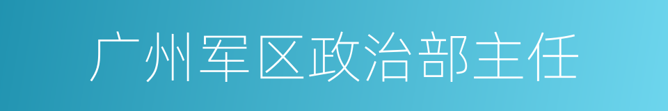 广州军区政治部主任的同义词