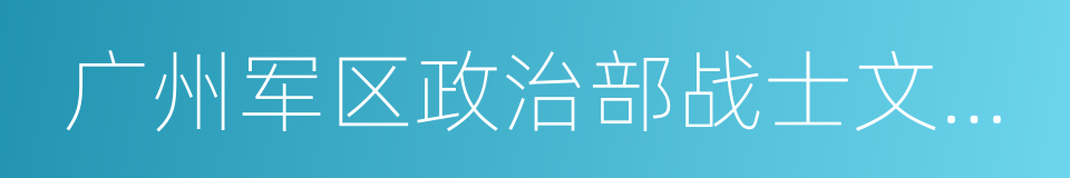 广州军区政治部战士文工团的同义词