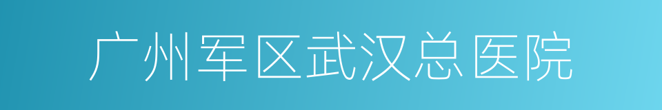 广州军区武汉总医院的同义词