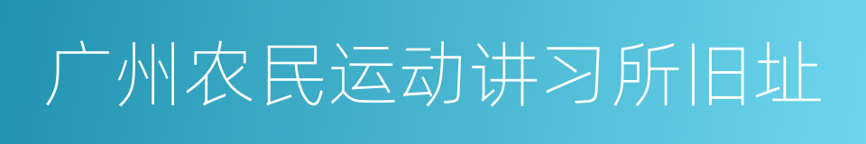 广州农民运动讲习所旧址的同义词