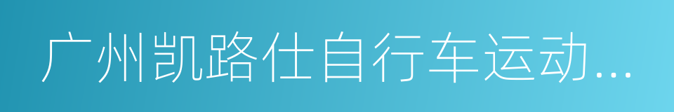 广州凯路仕自行车运动时尚产业股份有限公司的同义词