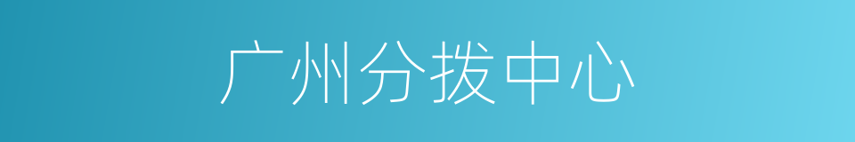 广州分拨中心的同义词