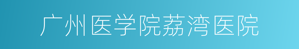 广州医学院荔湾医院的同义词